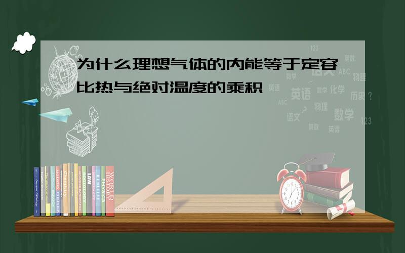 为什么理想气体的内能等于定容比热与绝对温度的乘积