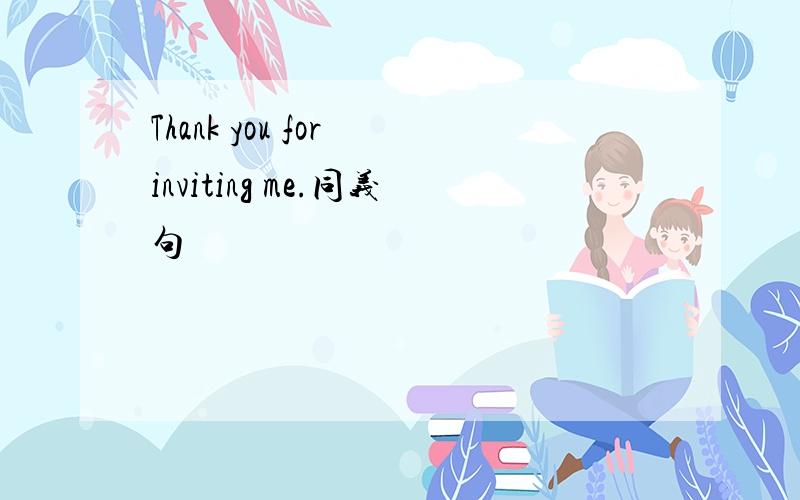 Thank you for inviting me.同义句