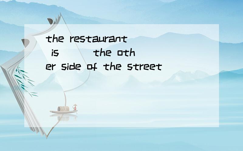 the restaurant is __ the other side of the street