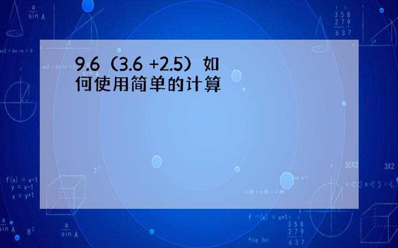 9.6（3.6 +2.5）如何使用简单的计算