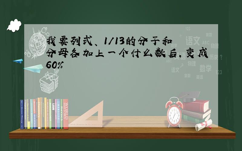 我要列式、 1/13的分子和分母各加上一个什么数后,变成60%