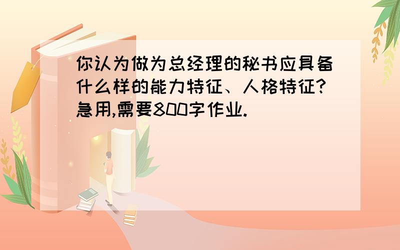 你认为做为总经理的秘书应具备什么样的能力特征、人格特征?急用,需要800字作业.