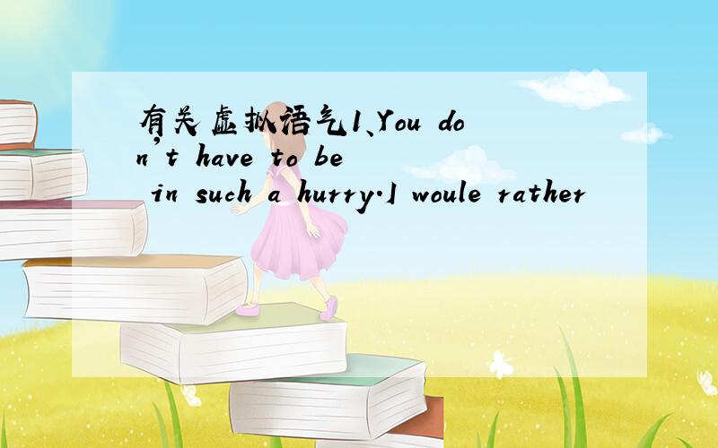 有关虚拟语气1、You don't have to be in such a hurry.I woule rather