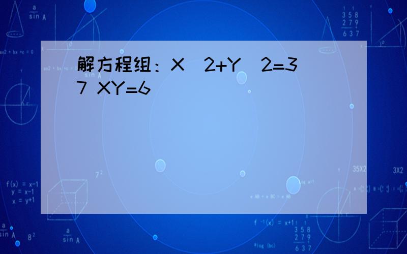 解方程组：X^2+Y^2=37 XY=6