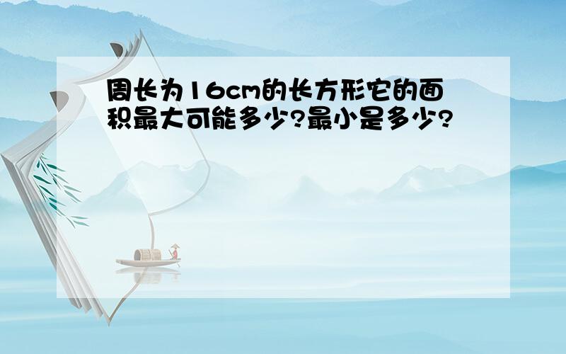 周长为16cm的长方形它的面积最大可能多少?最小是多少?