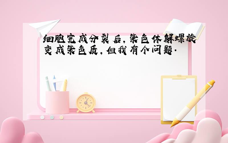 细胞完成分裂后,染色体解螺旋变成染色质,但我有个问题.