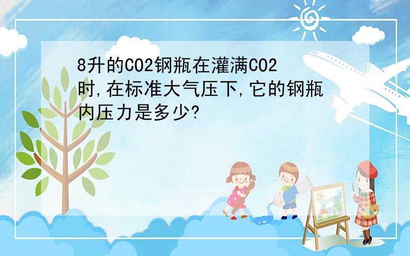 8升的CO2钢瓶在灌满CO2时,在标准大气压下,它的钢瓶内压力是多少?