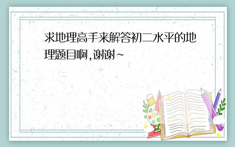 求地理高手来解答初二水平的地理题目啊,谢谢~