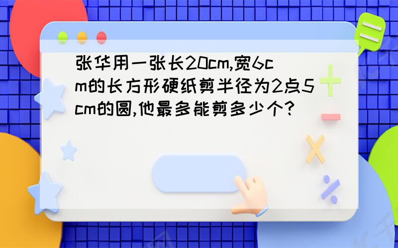 张华用一张长20cm,宽6cm的长方形硬纸剪半径为2点5cm的圆,他最多能剪多少个?