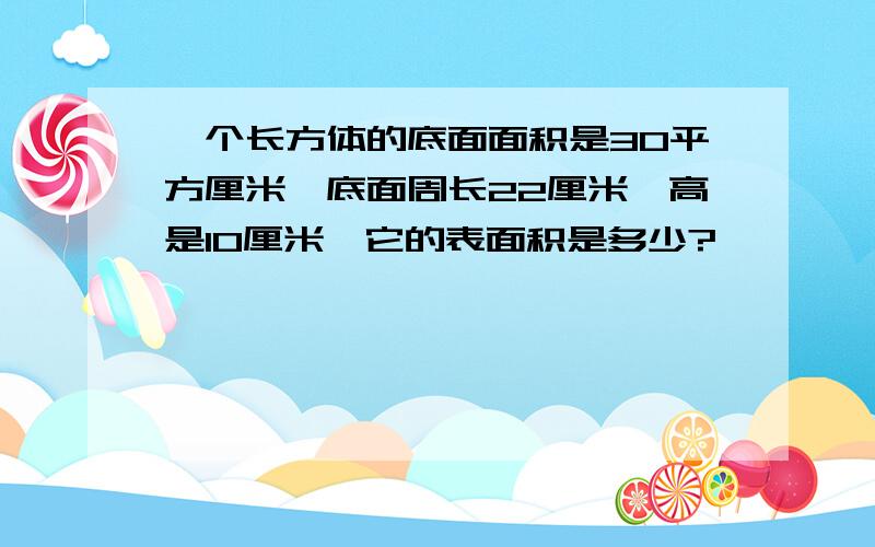 一个长方体的底面面积是30平方厘米,底面周长22厘米,高是10厘米,它的表面积是多少?