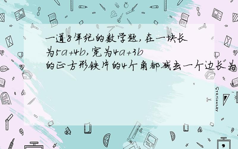 一道8年纪的数学题,在一块长为5a+4b,宽为4a+3b的正方形铁片的4个角都减去一个边长为m+n的小正方形,