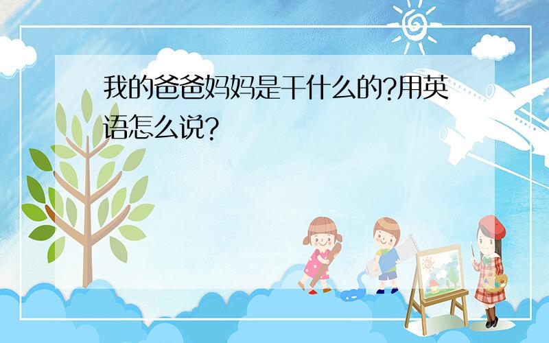 我的爸爸妈妈是干什么的?用英语怎么说?