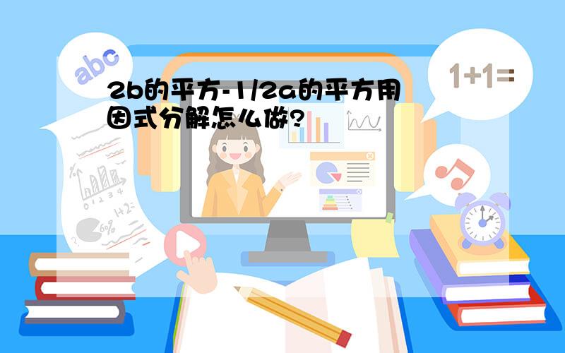 2b的平方-1/2a的平方用因式分解怎么做?