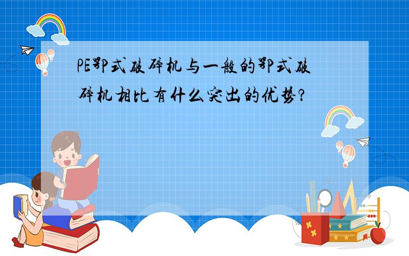 PE鄂式破碎机与一般的鄂式破碎机相比有什么突出的优势?