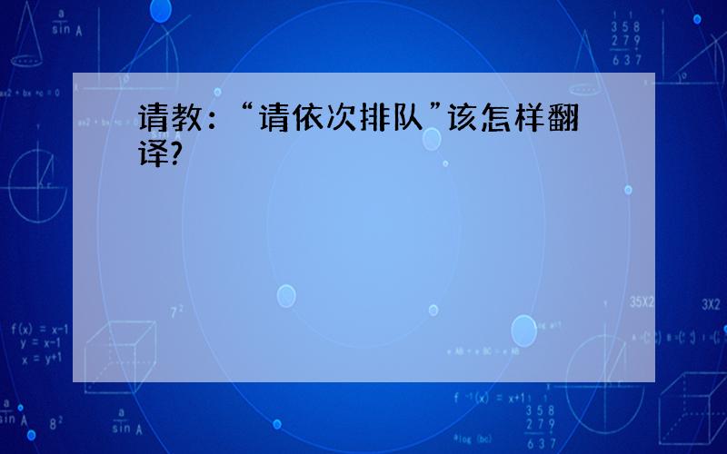 请教：“请依次排队”该怎样翻译?