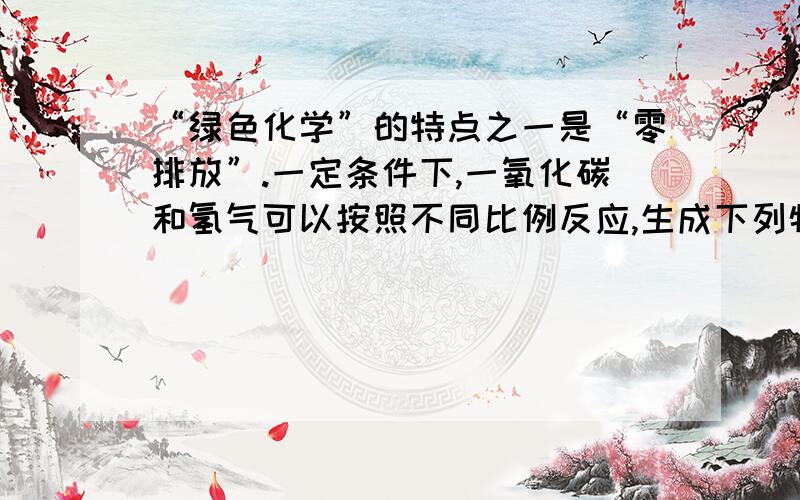 “绿色化学”的特点之一是“零排放”.一定条件下,一氧化碳和氢气可以按照不同比例反应,生成下列物质.