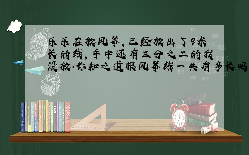 乐乐在放风筝,已经放出了9米长的线,手中还有三分之二的我没放.你知之道根风筝线一共有多长吗?%D%A