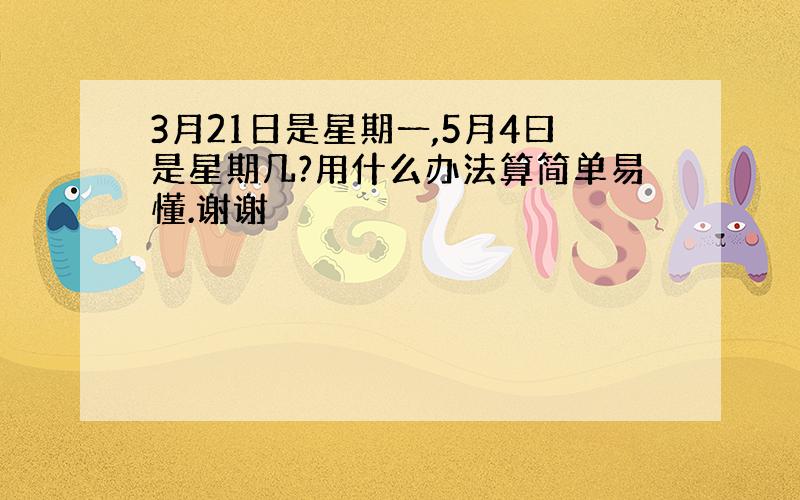 3月21日是星期一,5月4曰是星期几?用什么办法算简单易懂.谢谢