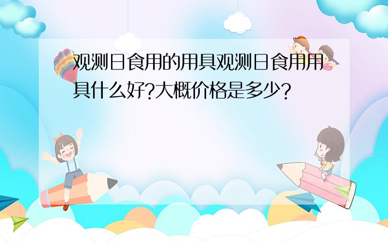 观测日食用的用具观测日食用用具什么好?大概价格是多少?