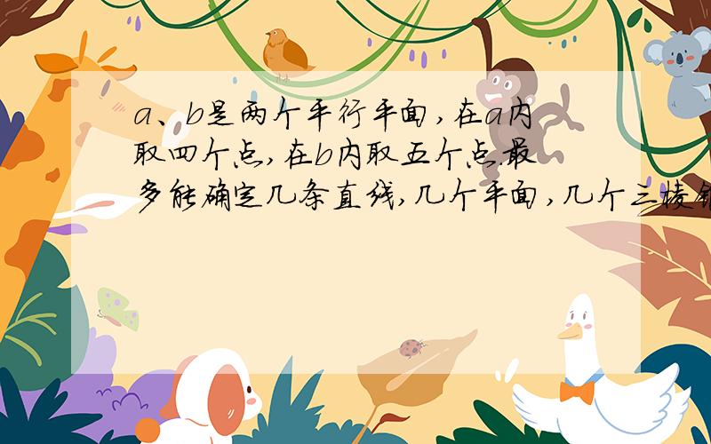 a、b是两个平行平面,在a内取四个点,在b内取五个点.最多能确定几条直线,几个平面,几个三棱锥?