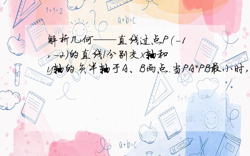 解析几何——直线过点P（-1,-2）的直线l分别交x轴和y轴的负半轴于A、B两点.当PA*PB最小时,求l的方程.请问为