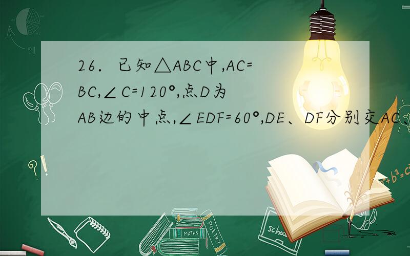 26．已知△ABC中,AC=BC,∠C=120°,点D为AB边的中点,∠EDF=60°,DE、DF分别交AC、BC于E、