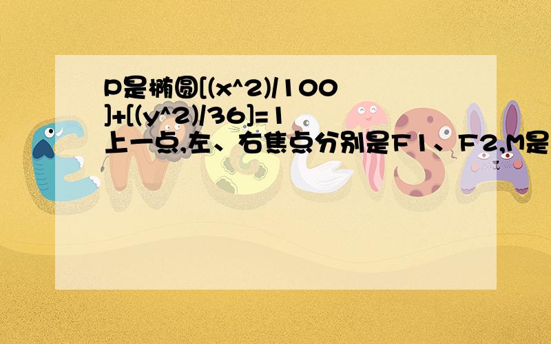 P是椭圆[(x^2)/100]+[(y^2)/36]=1上一点,左、右焦点分别是F1、F2,M是PF2的中点,若PF2=