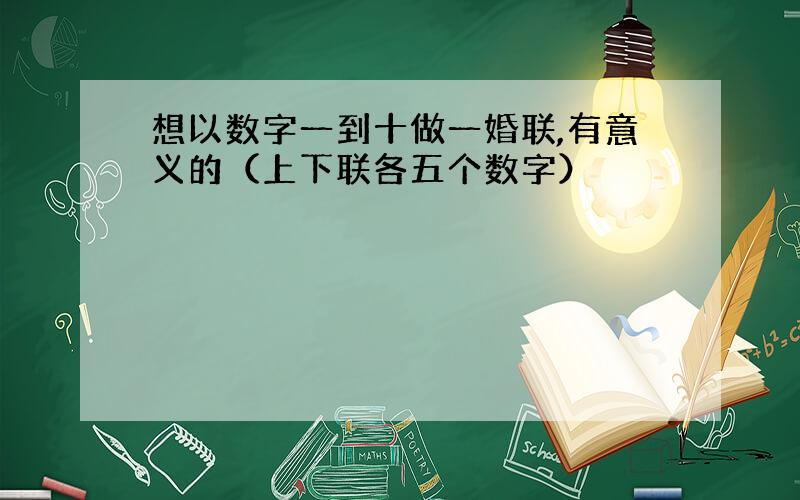 想以数字一到十做一婚联,有意义的（上下联各五个数字）