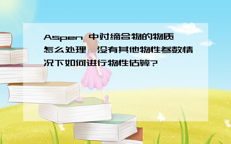 Aspen 中对缔合物的物质怎么处理,没有其他物性参数情况下如何进行物性估算?