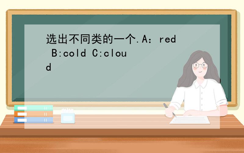 选出不同类的一个.A：red B:cold C:cloud