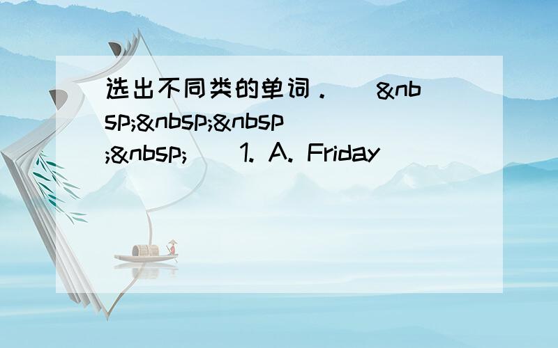 选出不同类的单词。 (     ) 1. A. Friday