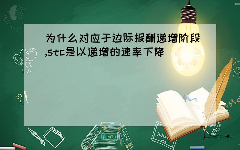 为什么对应于边际报酬递增阶段,stc是以递增的速率下降