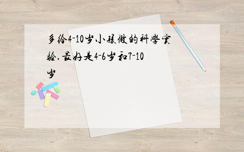 多给4-10岁小孩做的科学实验,最好是4-6岁和7-10岁