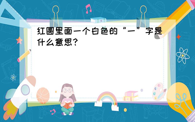 红圆里面一个白色的“一”字是什么意思?