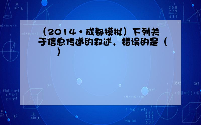 （2014•成都模拟）下列关于信息传递的叙述，错误的是（　　）