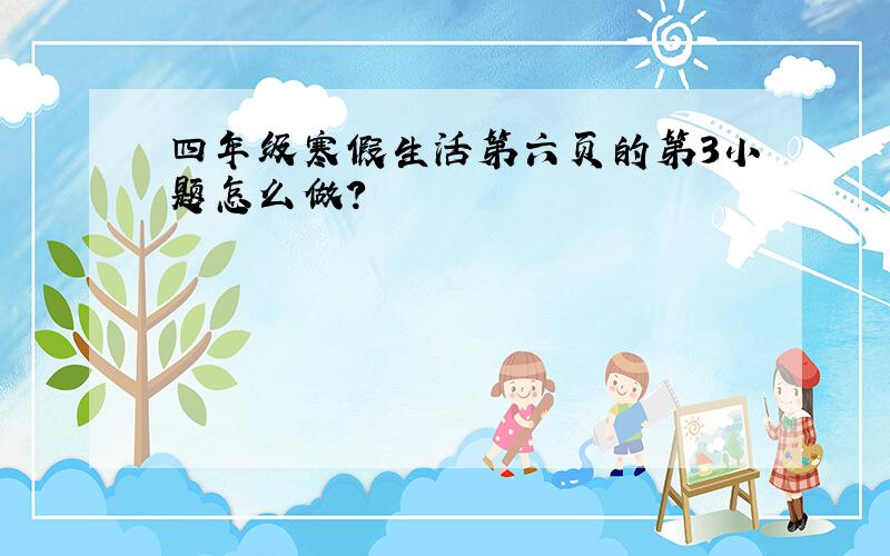 四年级寒假生活第六页的第3小题怎么做?