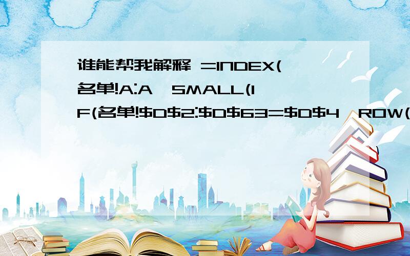 谁能帮我解释 =INDEX(名单!A:A,SMALL(IF(名单!$D$2:$D$63=$D$4,ROW(名单!$D$2