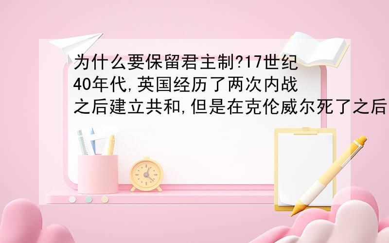 为什么要保留君主制?17世纪40年代,英国经历了两次内战之后建立共和,但是在克伦威尔死了之后又建立君主制,既然君主专制阻