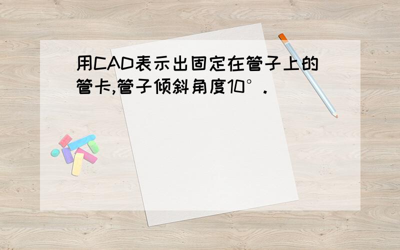 用CAD表示出固定在管子上的管卡,管子倾斜角度10°.