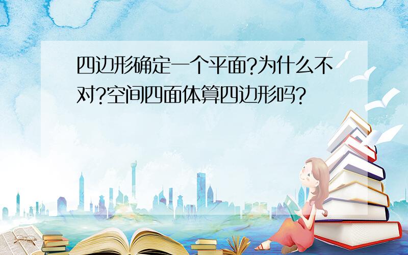 四边形确定一个平面?为什么不对?空间四面体算四边形吗?