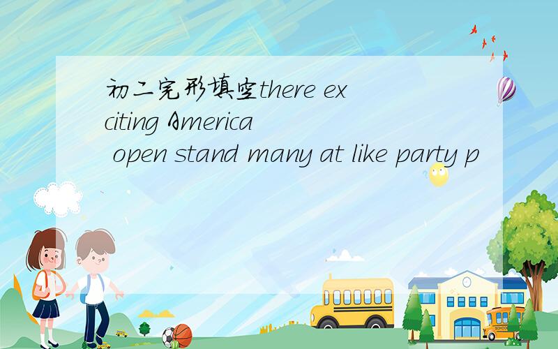 初二完形填空there exciting America open stand many at like party p