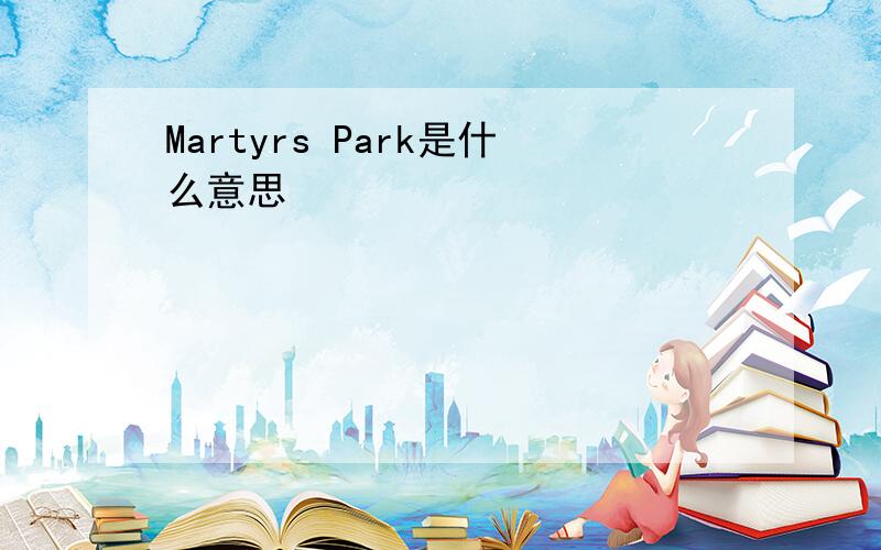 Martyrs Park是什么意思