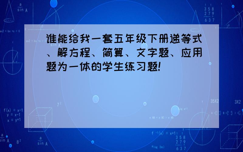 谁能给我一套五年级下册递等式、解方程、简算、文字题、应用题为一体的学生练习题!