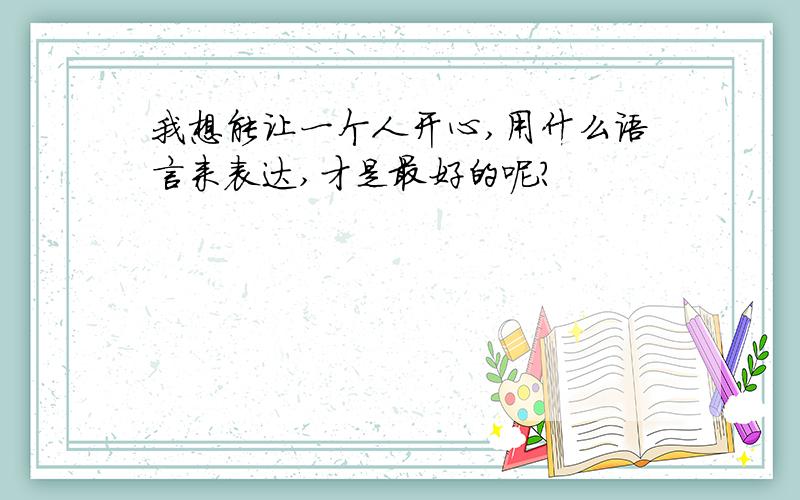 我想能让一个人开心,用什么语言来表达,才是最好的呢?