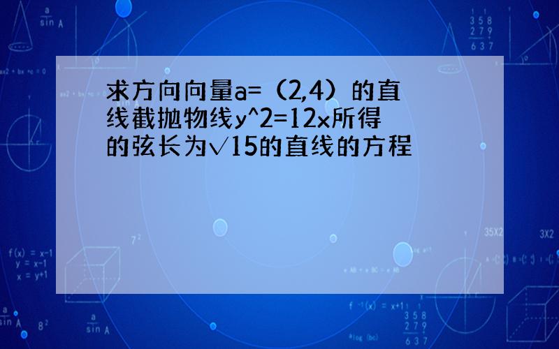 求方向向量a=（2,4）的直线截抛物线y^2=12x所得的弦长为√15的直线的方程