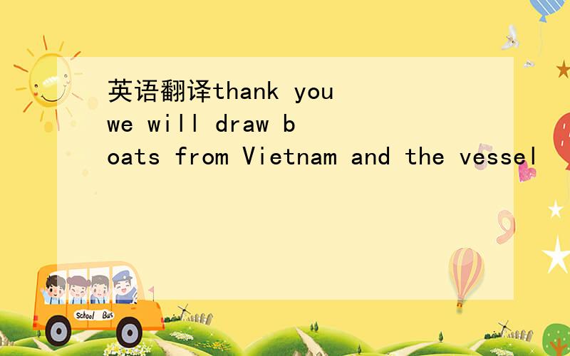 英语翻译thank you we will draw boats from Vietnam and the vessel