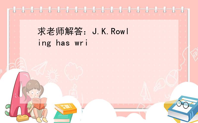 求老师解答：J.K.Rowling has wri