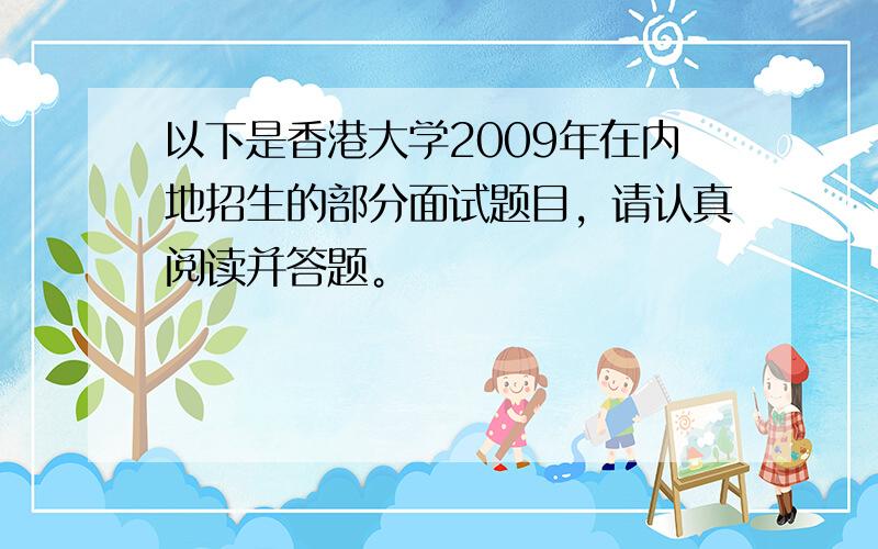 以下是香港大学2009年在内地招生的部分面试题目，请认真阅读并答题。