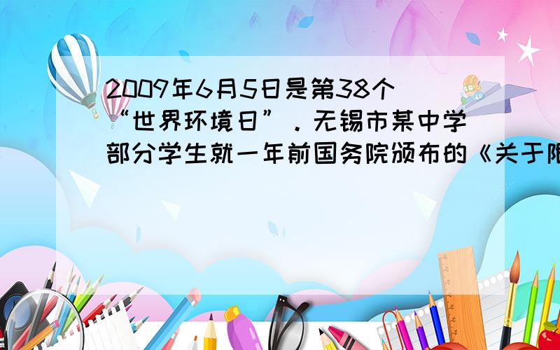 2009年6月5日是第38个“世界环境日”。无锡市某中学部分学生就一年前国务院颁布的《关于限制生产销售使用塑料购物袋的通