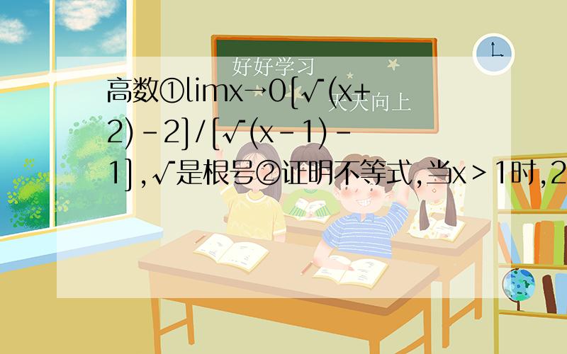 高数①limx→0[√(x+2)-2]/[√(x-1)-1],√是根号②证明不等式,当x＞1时,2√x＞3-(1/x)要